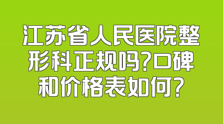 江苏省人民医院整形科正规吗？口碑和价格表如何？