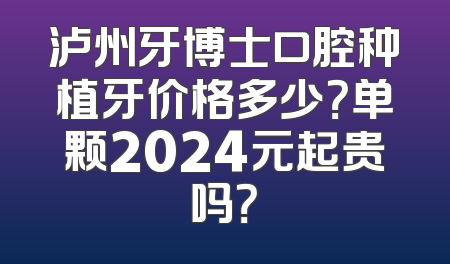 泸州牙博士口腔种植牙价格多少？单颗2024元起贵吗？