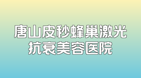 唐山皮秒蜂巢激光抗衰美容医院