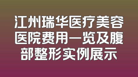 江州瑞华医疗美容医院费用一览及腹部整形实例展示