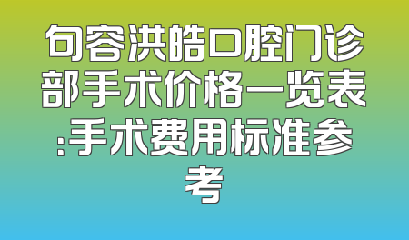 句容洪皓口腔门诊部手术价格一览表：手术费用标准参考