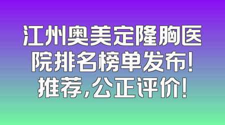 江州奥美定隆胸医院排名榜单发布！推荐，公正评价！