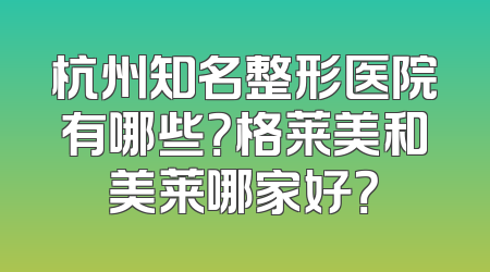 杭州知名整形医院有哪些？格莱美和美莱哪家好？