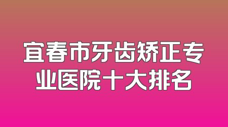 宜春市牙齿矫正专业医院十大排名