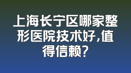 上海长宁区哪家整形医院技术好，值得信赖？