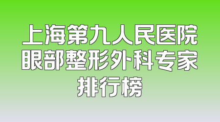 上海第九人民医院眼部整形外科专家排行榜