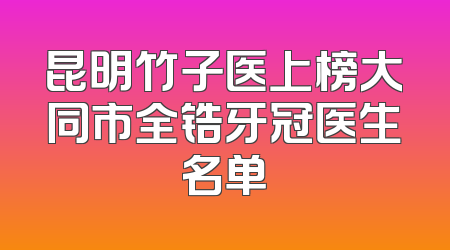 昆明竹子医上榜大同市全锆牙冠医生名单