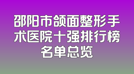 邵阳市颌面整形手术医院十强排行榜名单总览