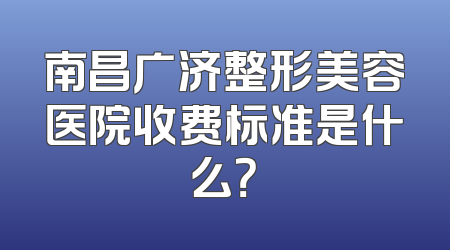 南昌广济整形美容医院收费标准是什么？