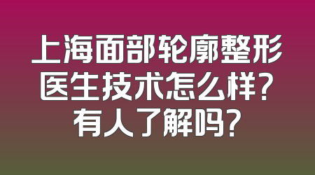 上海面部轮廓整形医生技术怎么样？有人了解吗？