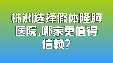 株洲选择假体隆胸医院，哪家更值得信赖？