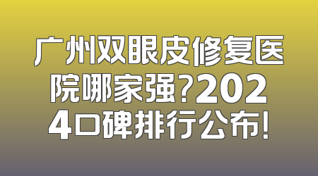 广州双眼皮修复医院哪家强？2024口碑排行公布！