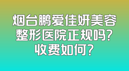 烟台鹏爱佳妍美容整形医院正规吗？收费如何？