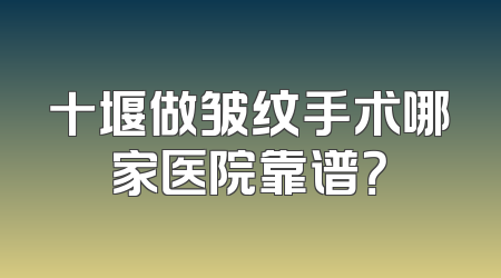 十堰做皱纹手术哪家医院靠谱？