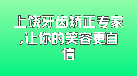 上饶牙齿矫正专家，让你的笑容更自信