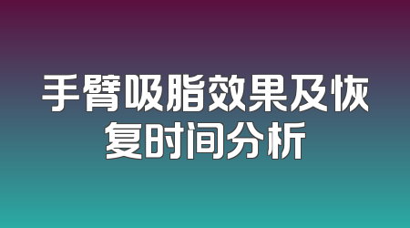 手臂吸脂效果及恢复时间分析
