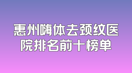 惠州嗨体去颈纹医院排名前十榜单