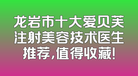 龙岩市十大爱贝芙注射美容技术医生推荐，值得收藏！