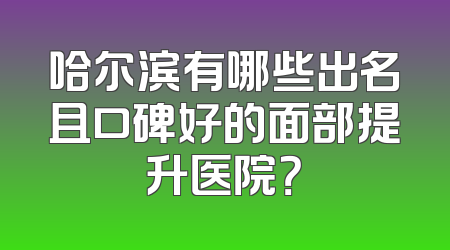 哈尔滨有哪些出名且口碑好的面部提升医院？