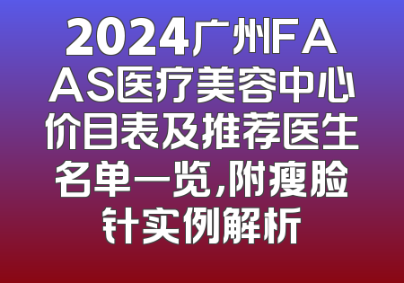 2024广州FAAS医疗美容中心价目表及推荐医生名单一览，附瘦脸针实例解析