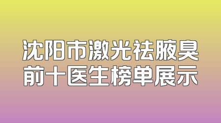 沈阳市激光祛腋臭前十医生榜单展示