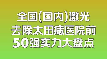 全国（国内）激光去除太田痣医院前50强实力大盘点