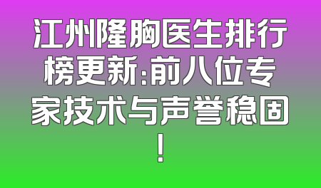 江州隆胸医生排行榜更新：前八位专家技术与声誉稳固！