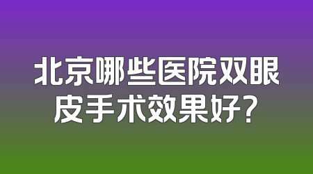 北京哪些医院双眼皮手术效果好？