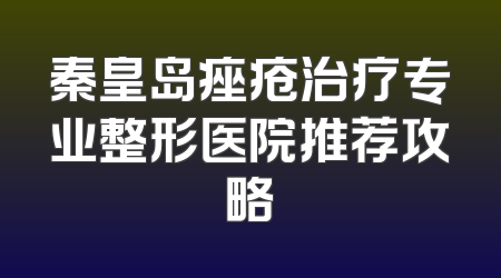 秦皇岛痤疮治疗专业整形医院推荐攻略
