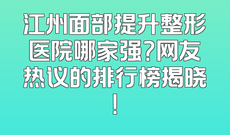 江州面部提升整形医院哪家强？网友热议的排行榜揭晓！