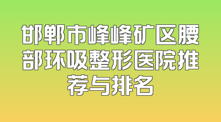 邯郸市峰峰矿区腰部环吸整形医院推荐与排名