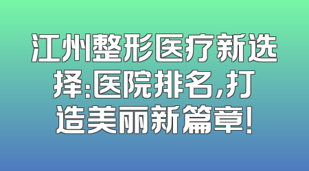 江州整形医疗新选择：医院排名，打造美丽新篇章！