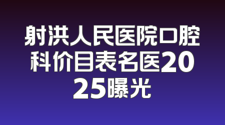 射洪人民医院口腔科价目表名医2025曝光