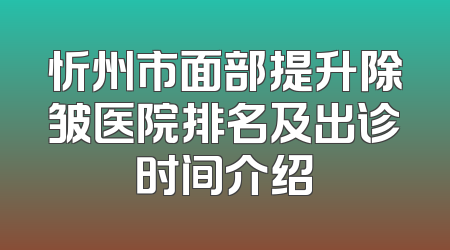 忻州市面部提升除皱医院排名及出诊时间介绍