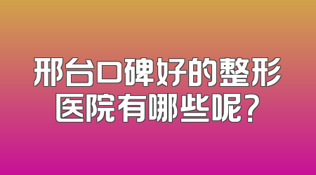 邢台口碑好的整形医院有哪些呢？