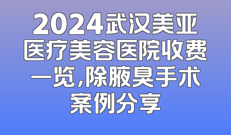 2024武汉美亚医疗美容医院收费一览，除腋臭手术案例分享