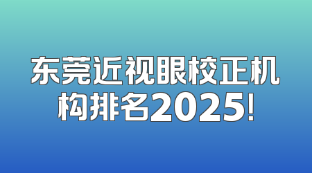 东莞近视眼校正机构排名2025！