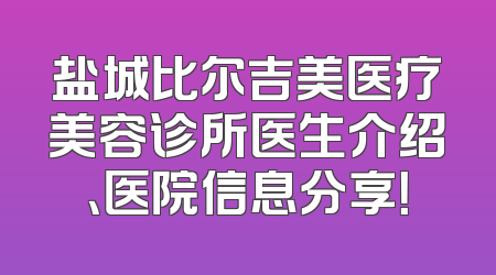 盐城比尔吉美医疗美容诊所医生介绍、医院信息分享！