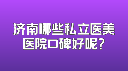 济南哪些私立医美医院口碑好呢？