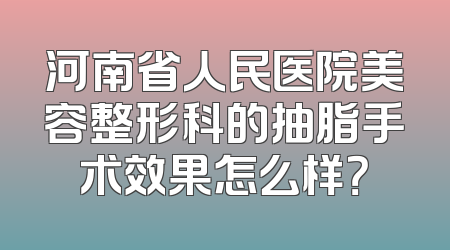 河南省人民医院美容整形科的抽脂手术效果怎么样？
