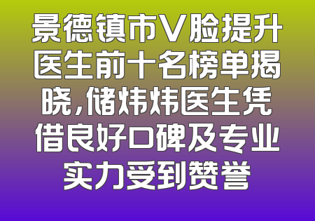 景德镇市V脸提升医生前十名榜单揭晓，储炜炜医生凭借良好口碑及专业实力受到赞誉
