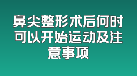 鼻尖整形术后何时可以开始运动及注意事项