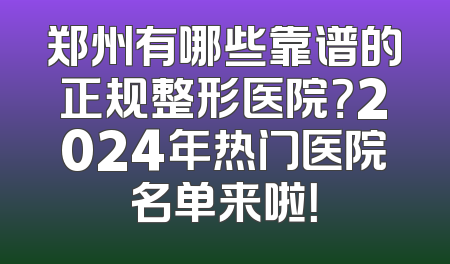 郑州有哪些靠谱的正规整形医院？2024年热门医院名单来啦！
