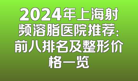 2024年上海射频溶脂医院推荐：前八排名及整形价格一览