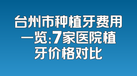 台州市种植牙费用一览：7家医院植牙价格对比