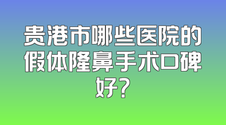 贵港市哪些医院的假体隆鼻手术口碑好？
