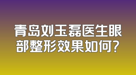 青岛刘玉磊医生眼部整形效果如何？