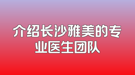 介绍长沙雅美的专业医生团队