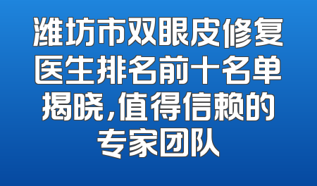 潍坊市双眼皮修复医生排名前十名单揭晓，值得信赖的专家团队