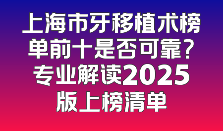 上海市牙移植术榜单前十是否可靠？专业解读2025版上榜清单